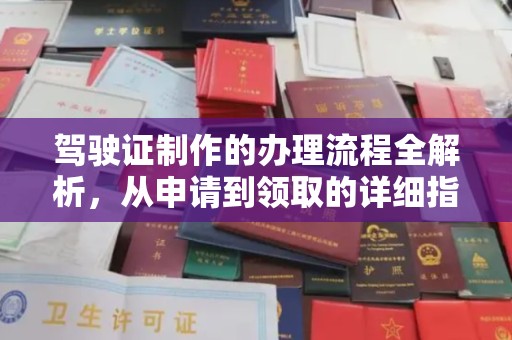 咸阳驾驶证制作的办理流程全解析，从申请到领取的详细指南