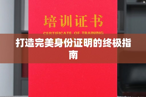 咸阳打造完美身份证明的终极指南