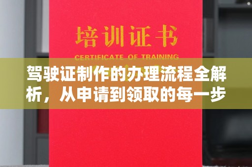 咸阳驾驶证制作的办理流程全解析，从申请到领取的每一步