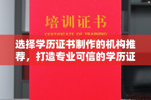 咸阳选择学历证书制作的机构推荐，打造专业可信的学历证明