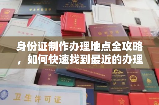 咸阳身份证制作办理地点全攻略，如何快速找到最近的办理点
