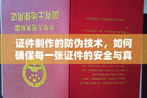 咸阳证件制作的防伪技术，如何确保每一张证件的安全与真实