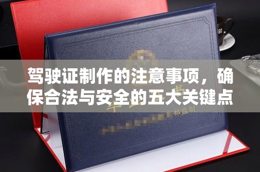 咸阳驾驶证制作的注意事项，确保合法与安全的五大关键点
