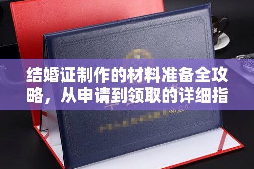 咸阳结婚证制作的材料准备全攻略，从申请到领取的详细指南