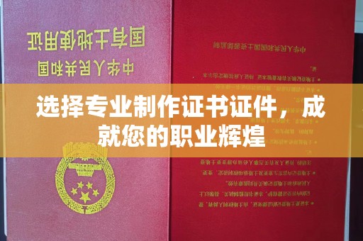 咸阳选择专业制作证书证件，成就您的职业辉煌