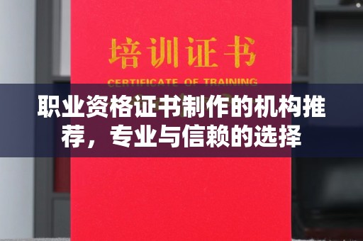 咸阳职业资格证书制作的机构推荐，专业与信赖的选择