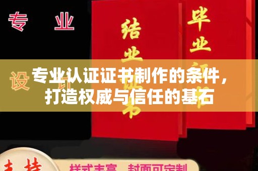 咸阳专业认证证书制作的条件，打造权威与信任的基石