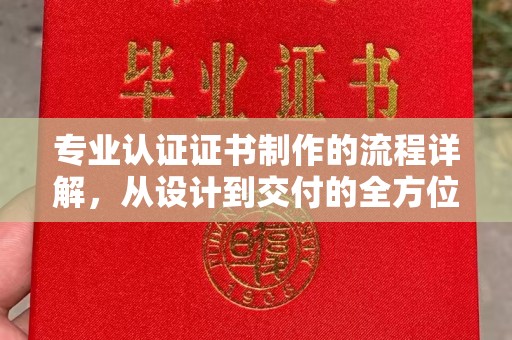 咸阳专业认证证书制作的流程详解，从设计到交付的全方位指南
