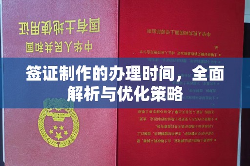 咸阳签证制作的办理时间，全面解析与优化策略