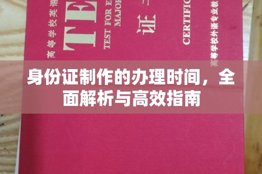 咸阳身份证制作的办理时间，全面解析与高效指南
