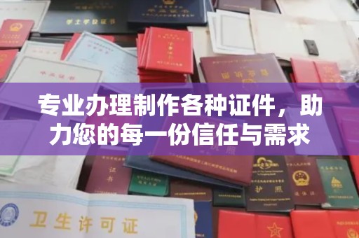 咸阳专业办理制作各种证件，助力您的每一份信任与需求
