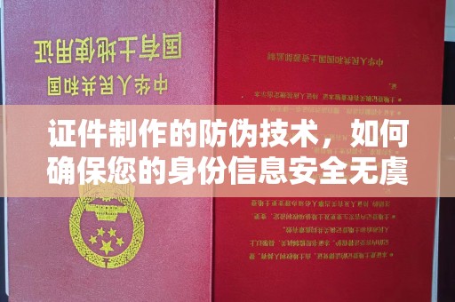 咸阳证件制作的防伪技术，如何确保您的身份信息安全无虞？