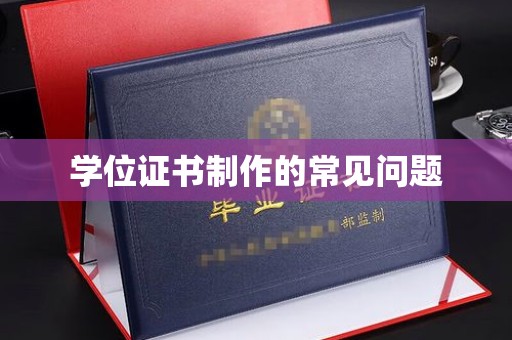 咸阳学位证书制作的常见问题