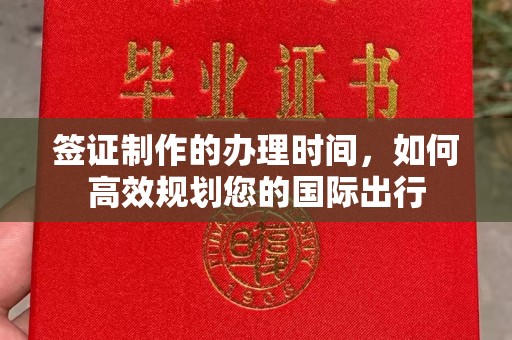 咸阳签证制作的办理时间，如何高效规划您的国际出行