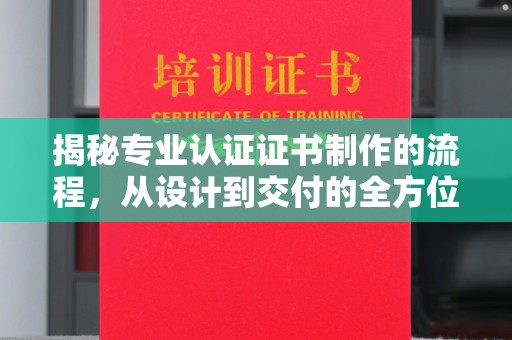 咸阳揭秘专业认证证书制作的流程，从设计到交付的全方位指南