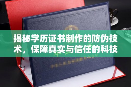 咸阳揭秘学历证书制作的防伪技术，保障真实与信任的科技力量