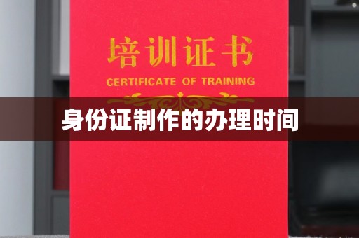咸阳身份证制作的办理时间
