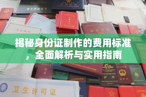 咸阳揭秘身份证制作的费用标准，全面解析与实用指南
