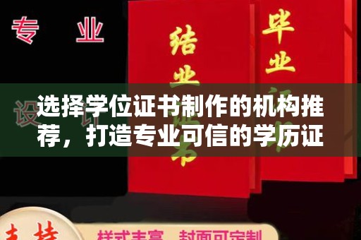 咸阳选择学位证书制作的机构推荐，打造专业可信的学历证明
