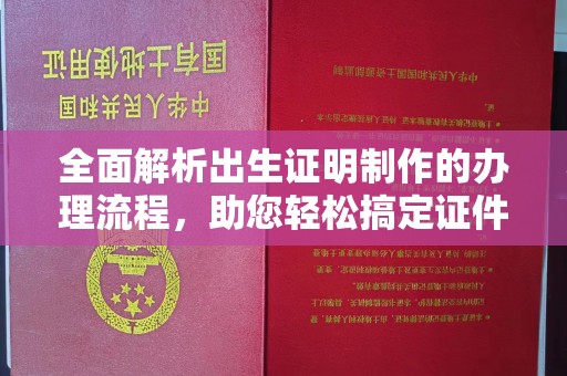 咸阳全面解析出生证明制作的办理流程，助您轻松搞定证件办理
