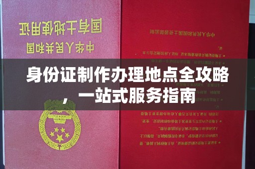 咸阳身份证制作办理地点全攻略，一站式服务指南
