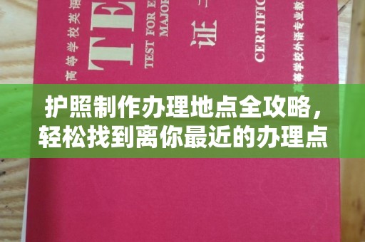 咸阳护照制作办理地点全攻略，轻松找到离你最近的办理点