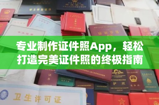 咸阳专业制作证件照App，轻松打造完美证件照的终极指南