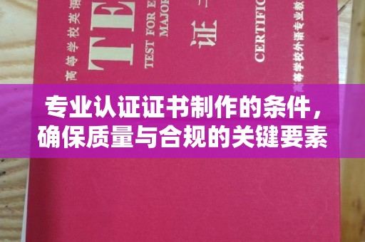 咸阳专业认证证书制作的条件，确保质量与合规的关键要素