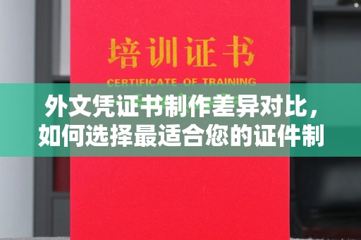 咸阳外文凭证书制作差异对比，如何选择最适合您的证件制作服务？