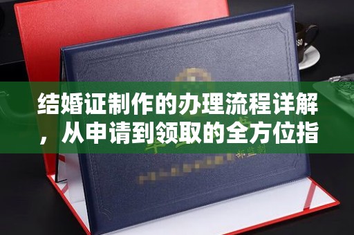 咸阳结婚证制作的办理流程详解，从申请到领取的全方位指南