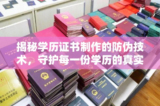 咸阳揭秘学历证书制作的防伪技术，守护每一份学历的真实性