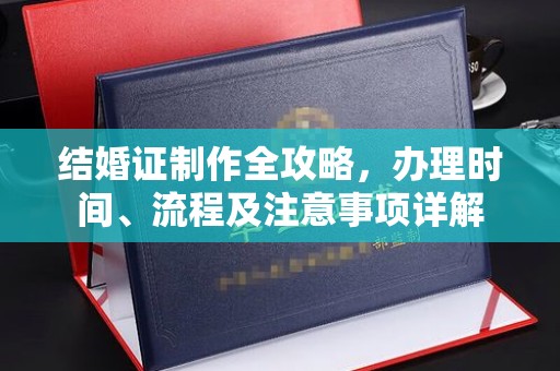 咸阳结婚证制作全攻略，办理时间、流程及注意事项详解
