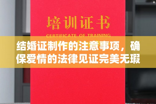 咸阳结婚证制作的注意事项，确保爱情的法律见证完美无瑕
