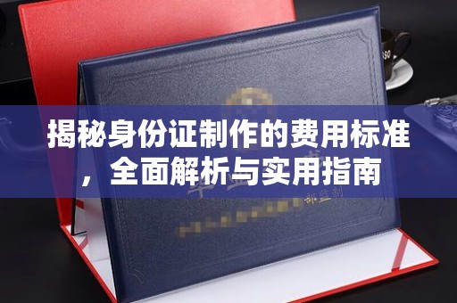 咸阳揭秘身份证制作的费用标准，全面解析与实用指南